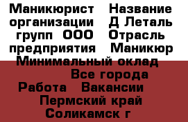 Маникюрист › Название организации ­ Д Леталь групп, ООО › Отрасль предприятия ­ Маникюр › Минимальный оклад ­ 15 000 - Все города Работа » Вакансии   . Пермский край,Соликамск г.
